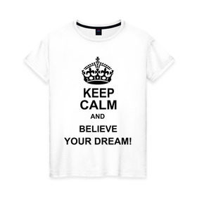 Женская футболка хлопок с принтом Keep calm and believe your dream! в Курске, 100% хлопок | прямой крой, круглый вырез горловины, длина до линии бедер, слегка спущенное плечо | believe your dream | keep calm | keep calm and believe your dream