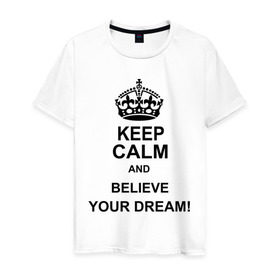 Мужская футболка хлопок с принтом Keep calm and believe your dream! в Курске, 100% хлопок | прямой крой, круглый вырез горловины, длина до линии бедер, слегка спущенное плечо. | believe your dream | keep calm | keep calm and believe your dream