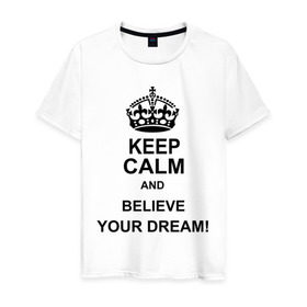 Мужская футболка хлопок с принтом Keep calm and believe your dream! в Курске, 100% хлопок | прямой крой, круглый вырез горловины, длина до линии бедер, слегка спущенное плечо. | Тематика изображения на принте: believe your dream | keep calm | keep calm and believe your dream