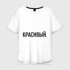 Мужская футболка хлопок Oversize с принтом Красивый в Курске, 100% хлопок | свободный крой, круглый ворот, “спинка” длиннее передней части | комплименты | красавец | красавчик | красивый | кркасава | мужчине | подарок любимому | подарок парню