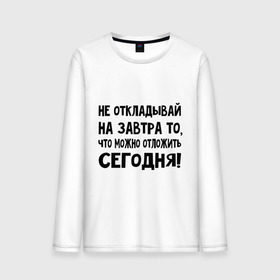 Мужской лонгслив хлопок с принтом Не откладывай на завтра то, что можно отложить сегодня! в Курске, 100% хлопок |  | не оставляй на завтра | отложи сегодня | цитаты