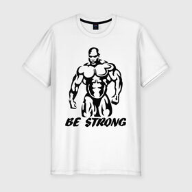 Мужская футболка премиум с принтом Be strong (bodybuilding) в Курске, 92% хлопок, 8% лайкра | приталенный силуэт, круглый вырез ворота, длина до линии бедра, короткий рукав | bodybuilding | poerlifting | sport | бодибилдинг | мускулатура | мышцы | пауэрлифтинг | сила | силовой спорт