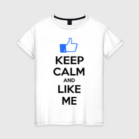 Женская футболка хлопок с принтом Keep calm and like me. в Курске, 100% хлопок | прямой крой, круглый вырез горловины, длина до линии бедер, слегка спущенное плечо | facebook | keep calm | keep calm and like me | like me | лайк | лайкни мне | рука | рука с большим пальцем | фейсбук