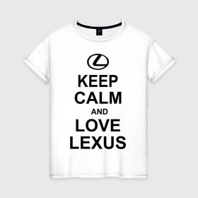 Женская футболка хлопок с принтом keep calm and love lexus в Курске, 100% хлопок | прямой крой, круглый вырез горловины, длина до линии бедер, слегка спущенное плечо | автомобили | машины | сохраняй спокойствие и люби лексус | тачки