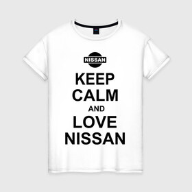 Женская футболка хлопок с принтом Keep calm and love nissan в Курске, 100% хлопок | прямой крой, круглый вырез горловины, длина до линии бедер, слегка спущенное плечо | автомобили | машины | сохраняй спокойствие и люби ниссан | тачки