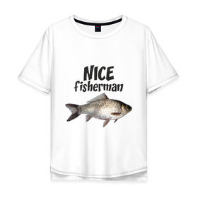 Мужская футболка хлопок Oversize с принтом Nice fisherman в Курске, 100% хлопок | свободный крой, круглый ворот, “спинка” длиннее передней части | Тематика изображения на принте: fisherman | nice | nice fisherman | карась | окунь | рыба | рыбак | рыбалка