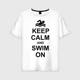 Женская футболка хлопок Oversize с принтом Keep calm and swim on в Курске, 100% хлопок | свободный крой, круглый ворот, спущенный рукав, длина до линии бедер
 | keep calm | keep calm and swim on | плавание | пловец