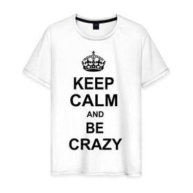 Мужская футболка хлопок с принтом Keep calm and be crazy в Курске, 100% хлопок | прямой крой, круглый вырез горловины, длина до линии бедер, слегка спущенное плечо. | crazy | keep calm | keep calm and be crazy | английская корона | королевская корона | корона | сумасшедший