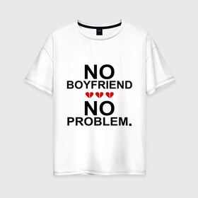 Женская футболка хлопок Oversize с принтом No boyfriend - no problem в Курске, 100% хлопок | свободный крой, круглый ворот, спущенный рукав, длина до линии бедер
 | любовь | нет парня | нет проблем | про бывших | разбитое сердце | сердечки | сердца