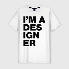Мужская футболка премиум с принтом I am a designer в Курске, 92% хлопок, 8% лайкра | приталенный силуэт, круглый вырез ворота, длина до линии бедра, короткий рукав | designer | i am a designer | дизайнер | я дизайнер
