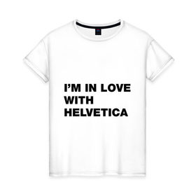 Женская футболка хлопок с принтом I am in love with Helvetica в Курске, 100% хлопок | прямой крой, круглый вырез горловины, длина до линии бедер, слегка спущенное плечо | helvetica | i am in love with helvetica | я люблю helvetica