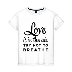 Женская футболка хлопок с принтом Love is in the air в Курске, 100% хлопок | прямой крой, круглый вырез горловины, длина до линии бедер, слегка спущенное плечо | air | breathe | love | love is in the air | воздух | любовь