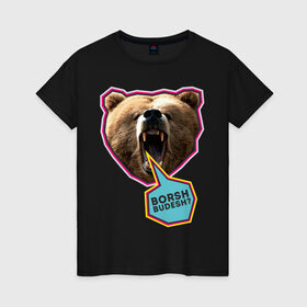 Женская футболка хлопок с принтом Borsh budesh в Курске, 100% хлопок | прямой крой, круглый вырез горловины, длина до линии бедер, слегка спущенное плечо | dtg | борщ будешь | медведь | пасть | прикольные картинки | русские
