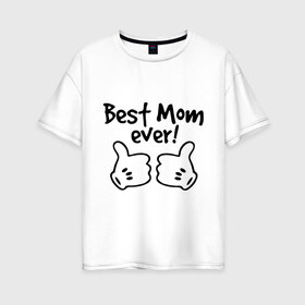Женская футболка хлопок Oversize с принтом Best Mom ever! (самая лучшая мама) в Курске, 100% хлопок | свободный крой, круглый ворот, спущенный рукав, длина до линии бедер
 | Тематика изображения на принте: бест мам | мама | подарки родным | подарок маме