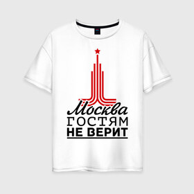 Женская футболка хлопок Oversize с принтом Москва гостям не верит в Курске, 100% хлопок | свободный крой, круглый ворот, спущенный рукав, длина до линии бедер
 | moscow | город | города | москва | москва гостям не верит