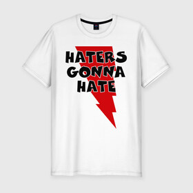 Мужская футболка премиум с принтом Haters gonna hate! в Курске, 92% хлопок, 8% лайкра | приталенный силуэт, круглый вырез ворота, длина до линии бедра, короткий рукав | ненавистники возненавидят | хейтеры