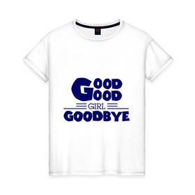 Женская футболка хлопок с принтом Good girl goodbye в Курске, 100% хлопок | прямой крой, круглый вырез горловины, длина до линии бедер, слегка спущенное плечо | баста | хип хоп