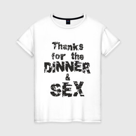 Женская футболка хлопок с принтом Thanks for the dinner & sex в Курске, 100% хлопок | прямой крой, круглый вырез горловины, длина до линии бедер, слегка спущенное плечо | любовь | отношения | постель | прикольная надпись | спасибо за ужин