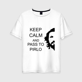 Женская футболка хлопок Oversize с принтом Keep calm and pass to Pirlo в Курске, 100% хлопок | свободный крой, круглый ворот, спущенный рукав, длина до линии бедер
 | мяч | пасуй | передача | пирло | спорт | спортивные | спортсмен | футбол | футболист