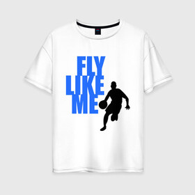 Женская футболка хлопок Oversize с принтом Fly like me в Курске, 100% хлопок | свободный крой, круглый ворот, спущенный рукав, длина до линии бедер
 | basketball | баскетбол | баскетболист | спорт