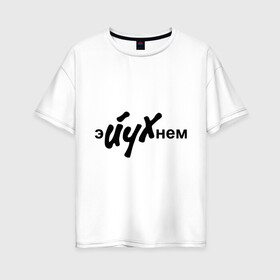 Женская футболка хлопок Oversize с принтом Эйухнем в Курске, 100% хлопок | свободный крой, круглый ворот, спущенный рукав, длина до линии бедер
 | надписи | эй ухнем | эйухнем