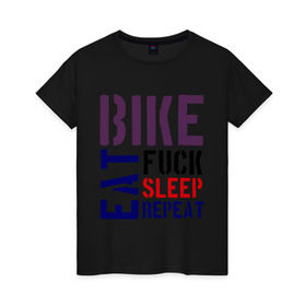 Женская футболка хлопок с принтом Bike eat sleep repeat в Курске, 100% хлопок | прямой крой, круглый вырез горловины, длина до линии бедер, слегка спущенное плечо | bicycle | bike | bike eat sleep repeat | eat | repeat | sleep | велик | велосипед | велосипедист