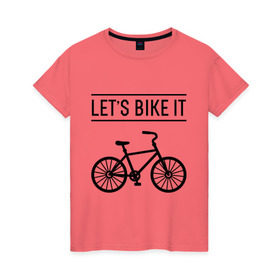 Женская футболка хлопок с принтом Let`s bike it в Курске, 100% хлопок | прямой крой, круглый вырез горловины, длина до линии бедер, слегка спущенное плечо | bike | ride | байк | велик | велогонщик | велопробег | велосипед | велоспорт | кататься | прокатись