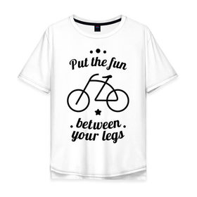Мужская футболка хлопок Oversize с принтом Put the fun between your legs в Курске, 100% хлопок | свободный крой, круглый ворот, “спинка” длиннее передней части | Тематика изображения на принте: bike | ride | байк | велик | велогонщик | велопробег | велосипед | велосипедист | велоспорт | кататься | между ног | прокатись