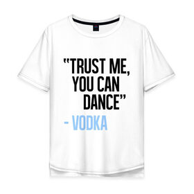 Мужская футболка хлопок Oversize с принтом You can Dance в Курске, 100% хлопок | свободный крой, круглый ворот, “спинка” длиннее передней части | водка | поверь ты можешь танцевать