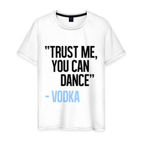 Мужская футболка хлопок с принтом You can Dance в Курске, 100% хлопок | прямой крой, круглый вырез горловины, длина до линии бедер, слегка спущенное плечо. | водка | поверь ты можешь танцевать