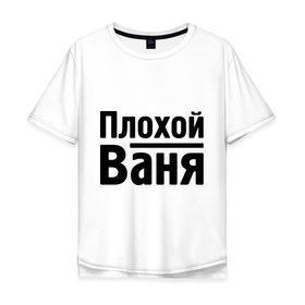 Мужская футболка хлопок Oversize с принтом Плохой Ваня в Курске, 100% хлопок | свободный крой, круглый ворот, “спинка” длиннее передней части | Тематика изображения на принте: vanya | ваня | иван | имена