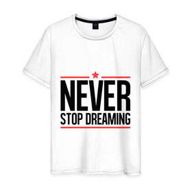 Мужская футболка хлопок с принтом Never Stop в Курске, 100% хлопок | прямой крой, круглый вырез горловины, длина до линии бедер, слегка спущенное плечо. | never stop dreaming | мечтать | никогда не перестану мечтать