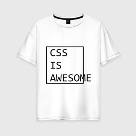 Женская футболка хлопок Oversize с принтом CSS is awesome в Курске, 100% хлопок | свободный крой, круглый ворот, спущенный рукав, длина до линии бедер
 | css is awesome | css является удивительным | прикольные надписи