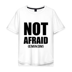 Мужская футболка хлопок Oversize с принтом Not Afraid в Курске, 100% хлопок | свободный крой, круглый ворот, “спинка” длиннее передней части | хип хоп
