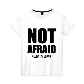 Женская футболка хлопок с принтом Not Afraid в Курске, 100% хлопок | прямой крой, круглый вырез горловины, длина до линии бедер, слегка спущенное плечо | хип хоп