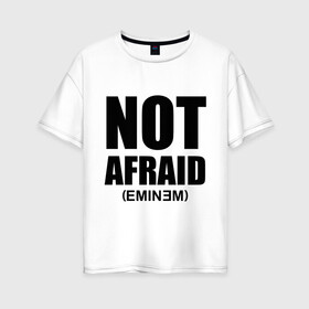 Женская футболка хлопок Oversize с принтом Not Afraid в Курске, 100% хлопок | свободный крой, круглый ворот, спущенный рукав, длина до линии бедер
 | хип хоп