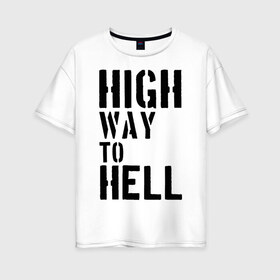 Женская футболка хлопок Oversize с принтом High way to hell в Курске, 100% хлопок | свободный крой, круглый ворот, спущенный рукав, длина до линии бедер
 | acdc | rock | блюз рок | рок | рок группа | рок н ролл | хард рок | эйсидиси
