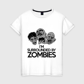 Женская футболка хлопок с принтом Я окружен зомби в Курске, 100% хлопок | прямой крой, круглый вырез горловины, длина до линии бедер, слегка спущенное плечо | зомби