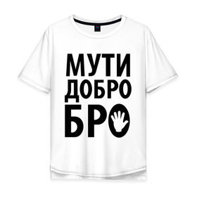 Мужская футболка хлопок Oversize с принтом Мути добро бро в Курске, 100% хлопок | свободный крой, круглый ворот, “спинка” длиннее передней части | media | прикольные надписи | цитаты