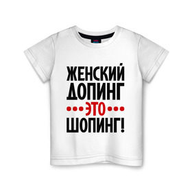Детская футболка хлопок с принтом Женский допинг в Курске, 100% хлопок | круглый вырез горловины, полуприлегающий силуэт, длина до линии бедер | девушкам | допинг | женщины | прикольные надписи | шопинг | шопоголик