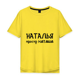 Мужская футболка хлопок Oversize с принтом Наталья, просто Наташа в Курске, 100% хлопок | свободный крой, круглый ворот, “спинка” длиннее передней части | девушкам | имена | натали | наталья | наташа | талечка | таля