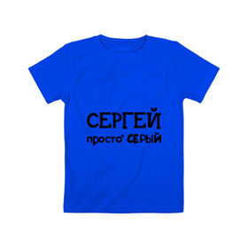 Детская футболка хлопок с принтом Сергей, просто Серый в Курске, 100% хлопок | круглый вырез горловины, полуприлегающий силуэт, длина до линии бедер | имена | парням | просто серый | серега | сережа | серый