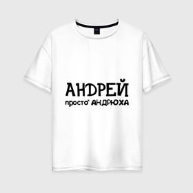 Женская футболка хлопок Oversize с принтом Андрей просто Андрюха в Курске, 100% хлопок | свободный крой, круглый ворот, спущенный рукав, длина до линии бедер
 | андрей | андрюха | дюша | имена | просто андрюха