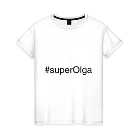Женская футболка хлопок с принтом #superOlga в Курске, 100% хлопок | прямой крой, круглый вырез горловины, длина до линии бедер, слегка спущенное плечо | имена с хэш тегами | ольга | оля | супер