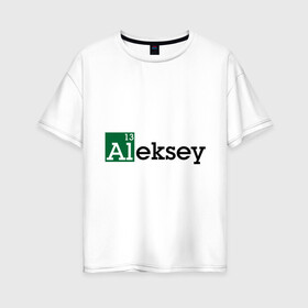 Женская футболка хлопок Oversize с принтом Aleksey в Курске, 100% хлопок | свободный крой, круглый ворот, спущенный рукав, длина до линии бедер
 | breaking bad | алексей | алеша | во все тяжкие | имена | лёха | леша | мужские имена