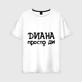 Женская футболка хлопок Oversize с принтом Диана просто Ди в Курске, 100% хлопок | свободный крой, круглый ворот, спущенный рукав, длина до линии бедер
 | девушкам | диана | имена | просто ди