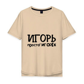 Мужская футболка хлопок Oversize с принтом Игорь, просто Игорек в Курске, 100% хлопок | свободный крой, круглый ворот, “спинка” длиннее передней части | игорь | имена | парням | просто игорек