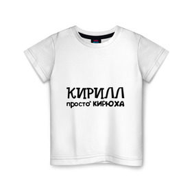 Детская футболка хлопок с принтом Кирилл, просто Кирюха в Курске, 100% хлопок | круглый вырез горловины, полуприлегающий силуэт, длина до линии бедер | имена | кирилл | парням | просто кирюха