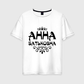 Женская футболка хлопок Oversize с принтом Анна Батьковна в Курске, 100% хлопок | свободный крой, круглый ворот, спущенный рукав, длина до линии бедер
 | анечка | анна | анютка | аня | вензеля | корона