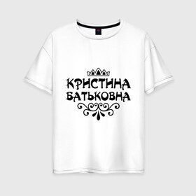 Женская футболка хлопок Oversize с принтом Кристина Батьковна в Курске, 100% хлопок | свободный крой, круглый ворот, спущенный рукав, длина до линии бедер
 | вензеля | корона | кристина | кристинка | кристиночка | кристя